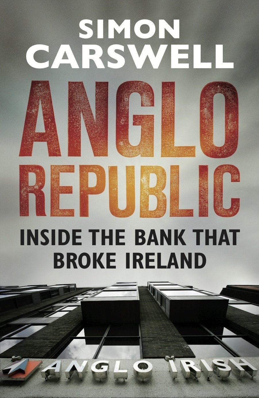 Anglo Republic Inside the Bank that Broke Ireland by Simon Carswell