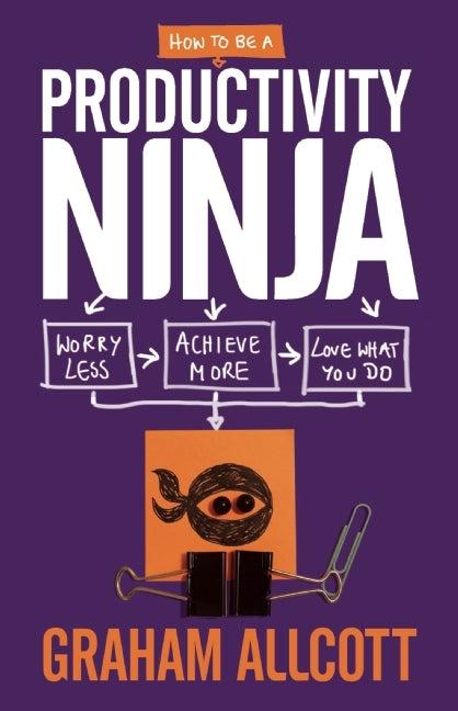 How to Be a Productivity Ninja: Worry Less, Achieve More, Love What You Do by Graham Allcott