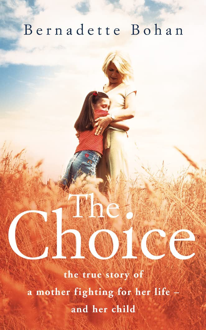 Choice The True Story of a Mother Fighting for Her Life - And Her Child by Bernadette Bohan