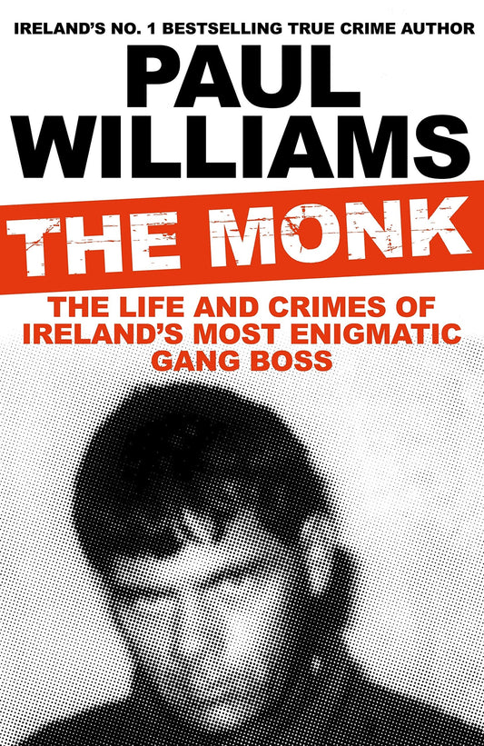 The Monk The Life and Crimes of Ireland's Most Enigmatic Gang Boss by Paul Williams