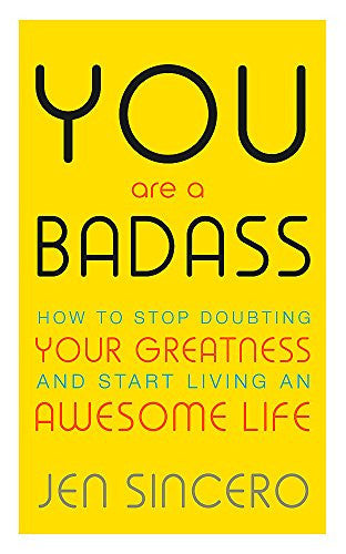 You Are a Badass: How to Stop Doubting Your Greatness and Start Living an Awesome Life by Jen Sincero