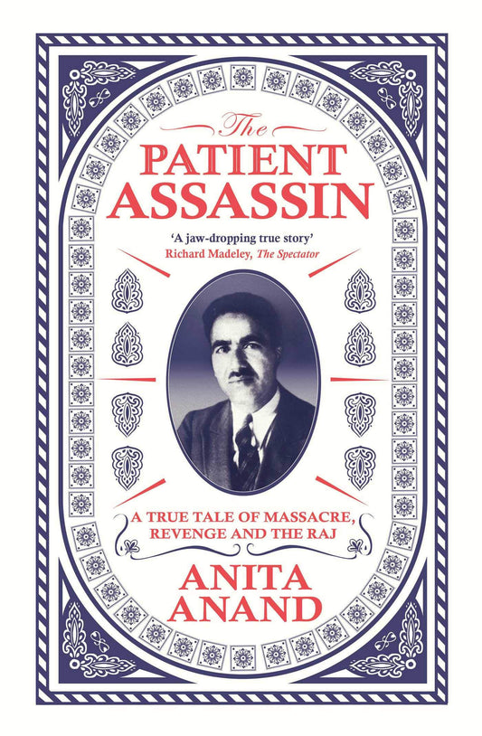 The Patient Assassin A True Tale of Massacre, Revenge and the Raj by Anita Anand
