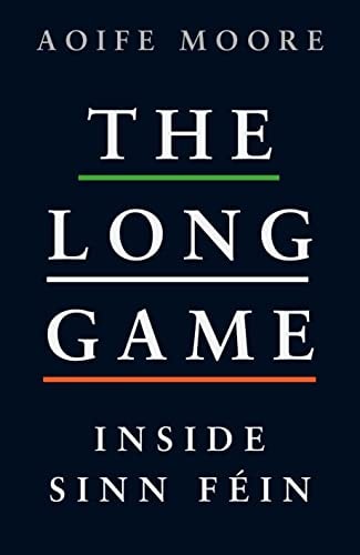 The Long Game Inside Sinn Féin by Aoife Moore