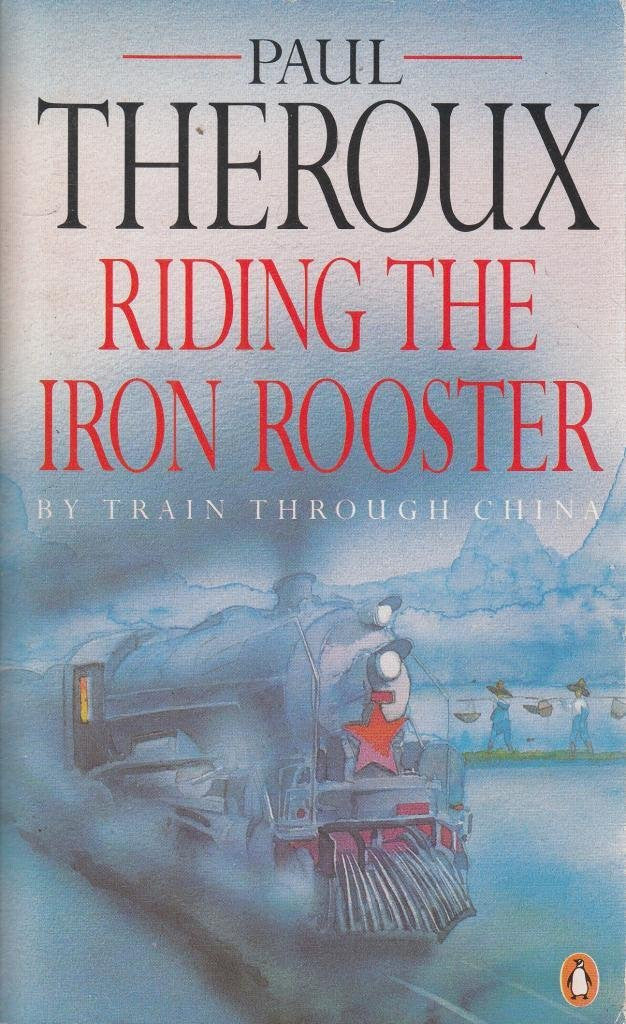 Riding the Iron Rooster By Train Through China by Paul Theroux