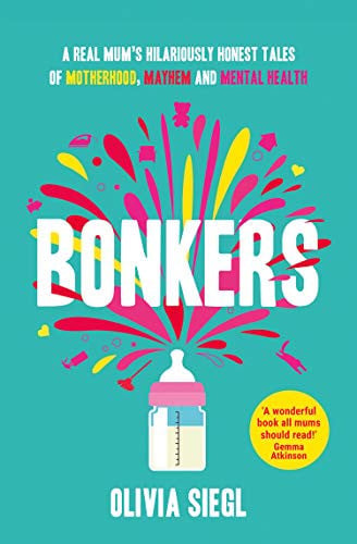 Bonkers A Real Mum's Hilariously Honest Tales of Motherhood, Mayhem and Mental Health by Olivia Siegl