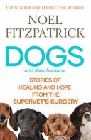 Dogs and Their Humans Stories of Healing and Hope from the Supervet's Surgery by Noel Fitzpatrick