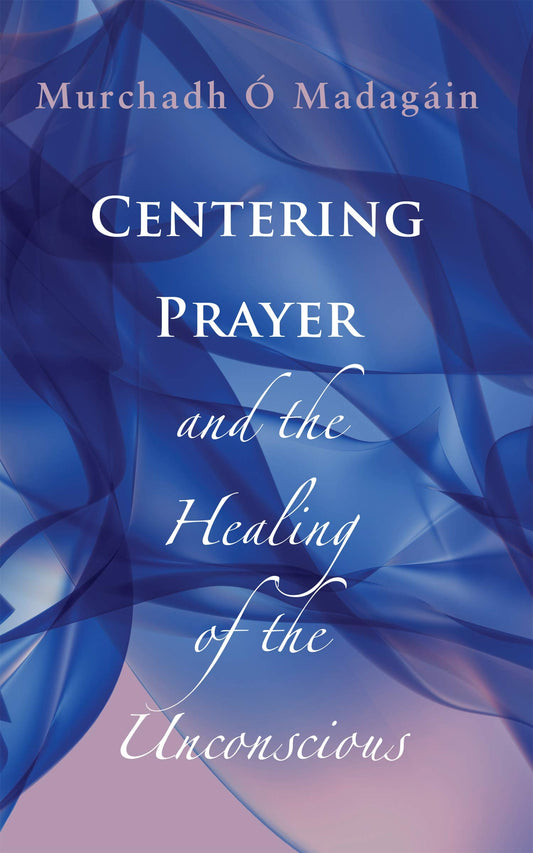 Centering Prayer and the Healing of the Unconscious by Murchadh O'Madagain
