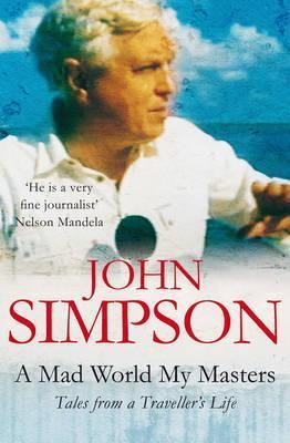 A Mad World, My Masters: Tales from a Traveller's Life by John Simpson
