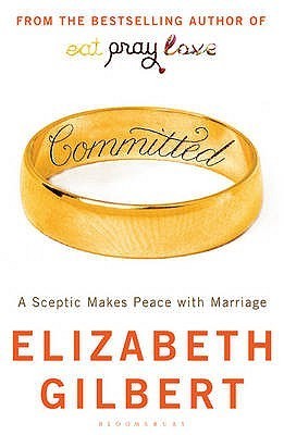 Committed A Sceptic Makes Peace with Marriage by Elizabeth Gilbert
