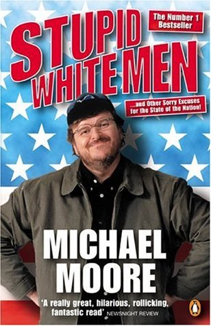 Stupid White Men And Other Sorry Excuses for the State of the Nation! by Michael Moore